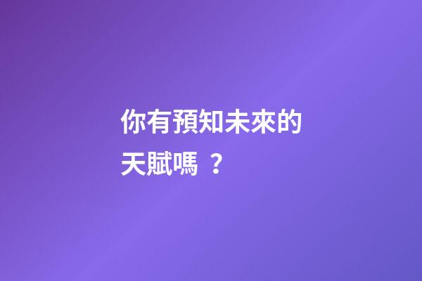 你有預知未來的天賦嗎？